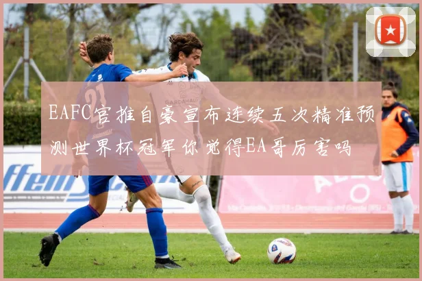 EAFC官推自豪宣布连续五次精准预测世界杯冠军你觉得EA哥厉害吗