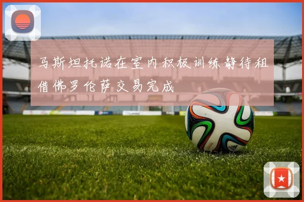 马斯坦托诺在室内积极训练静待租借佛罗伦萨交易完成